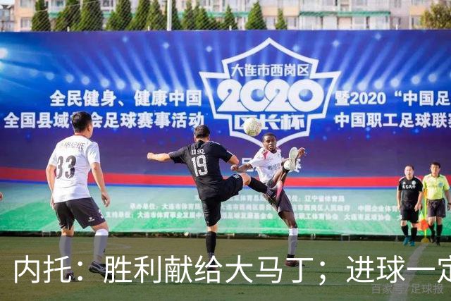 内托：胜利献给大马丁；进球一定程度上归功于若热-热苏斯