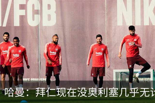 哈曼：拜仁现在没奥利塞几乎无计可施，依赖太严重了