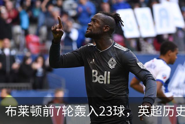 布莱顿前7轮轰入23球，英超历史仅三队同期进球更多