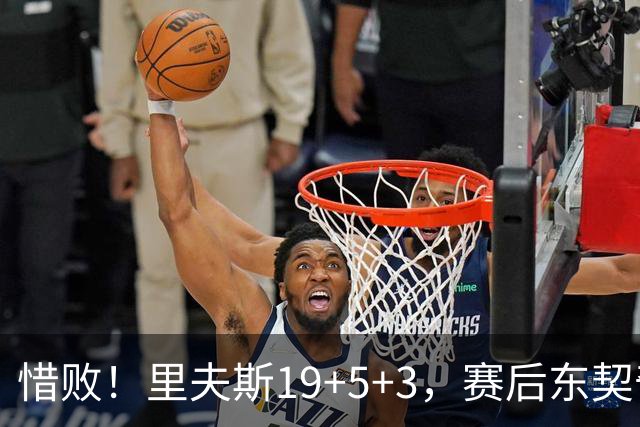 惜败！里夫斯19+5+3，赛后东契奇走向掘金替补席，去找约基奇