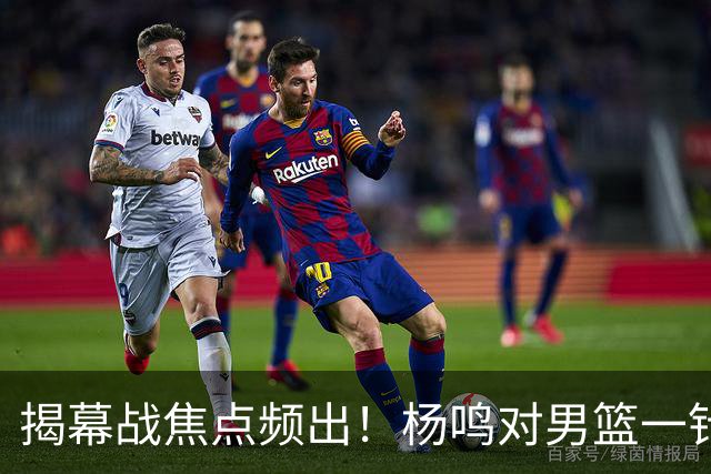 揭幕战焦点频出！杨鸣对男篮一针见血，杜锋对阿旺惋惜，两人关系极佳