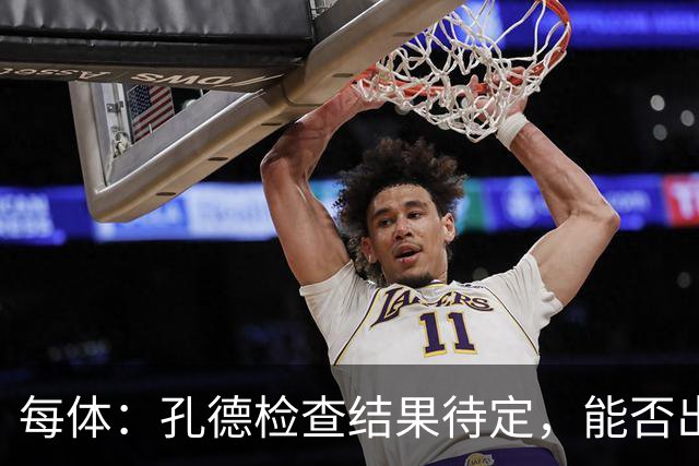 每体：孔德检查结果待定，能否出战巴黎存疑