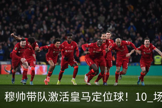 穆帅带队激活皇马定位球！10 场 7 球，远超上赛季同期水平
