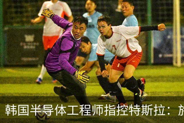 韩国半导体工程师指控特斯拉：施压三星压低AI芯片报价、索要敏感信息并挖角其人才