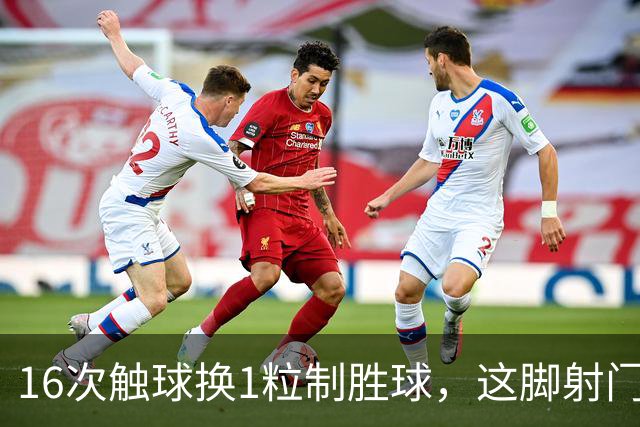 16次触球换1粒制胜球，这脚射门值1.25亿英镑