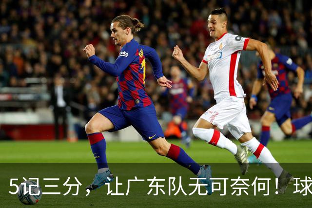 5记三分，让广东队无可奈何！球迷：宏远这回亏大了