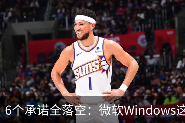 6个承诺全落空：微软Windows这些年放过的鸽子